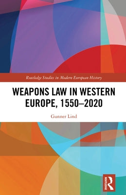 Weapons Law in Western Europe, 1550-2020 by Lind, Gunner