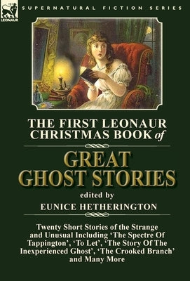 The First Leonaur Christmas Book of Great Ghost Stories: Twenty Short Stories of the Strange and Unusual Including 'The Spectre of Tappington', 'To Le by Hetherington, Eunice