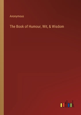 The Book of Humour, Wit, & Wisdom by Anonymous