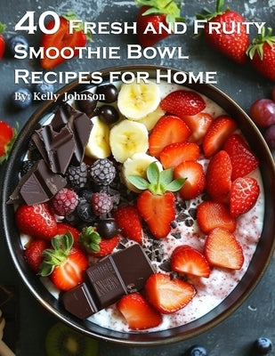 50 Fresh and Fruity Smoothie Bowl Recipes for Home by Johnson, Kelly