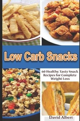 Low Carb Snacks: 60 Healthy, Tasty Snack Recipes for Complete Weight Loss by Albert, David