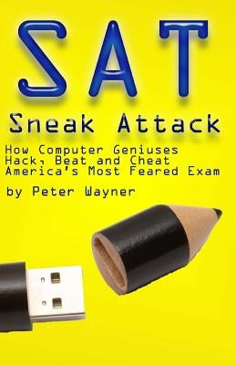 SAT Sneak Attack: How Computer Geniuses Hack, Beat and Cheat America's Most Feared Exam by Wayner, Peter