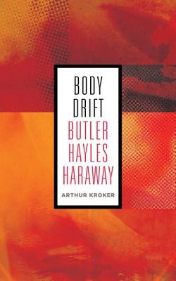 Body Drift: Butler, Hayles, Haraway Volume 22 by Kroker, Arthur