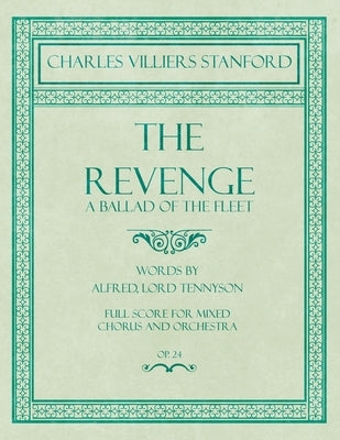 The Revenge - A Ballad of the Fleet - Full Score for Mixed Chorus and Orchestra - Words by Alfred, Lord Tennyson - Op.24 by Stanford, Charles Villiers