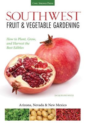 Southwest Fruit & Vegetable Gardening: Plant, Grow, and Harvest the Best Edibles by Soule, Jacqueline