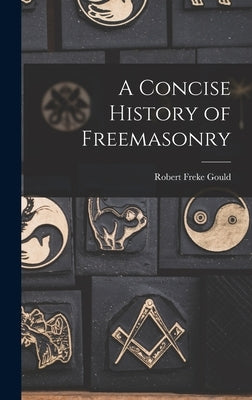 A Concise History of Freemasonry by Gould, Robert Freke