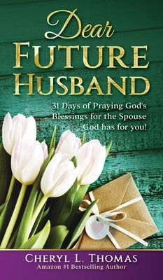 Dear Future Husband: 31 Days of Praying God's Blessings for the Spouse God has for You! by Cheryl, Thomas L.