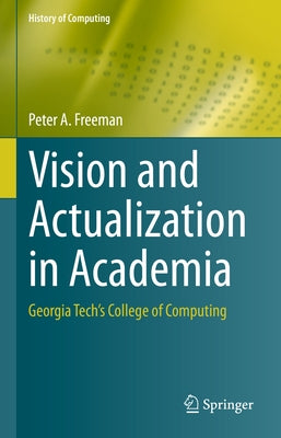 Vision and Actualization in Academia: Georgia Tech's College of Computing by Freeman, Peter a.