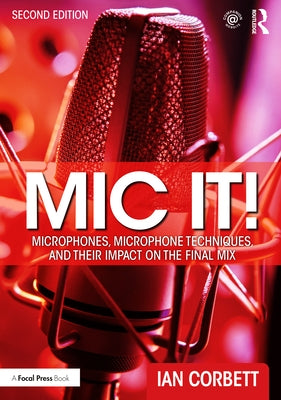 MIC It!: Microphones, Microphone Techniques, and Their Impact on the Final Mix by Corbett, Ian