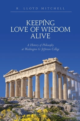 Keeping Love Of Wisdom Alive: A History of Philosophy at Washington & Jefferson College by Mitchell, R. Lloyd