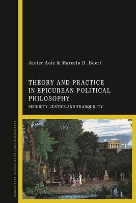 Theory and Practice in Epicurean Political Philosophy: Security, Justice and Tranquility by Aoiz, Javier