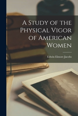 A Study of the Physical Vigor of American Women by Jacobs, Edwin Elmore