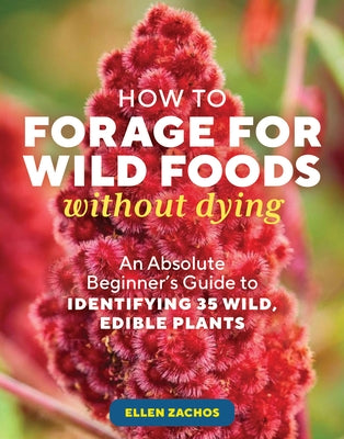 How to Forage for Wild Foods Without Dying: An Absolute Beginner's Guide to Identifying 40 Edible Wild Plants by Zachos, Ellen