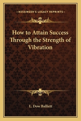 How to Attain Success Through the Strength of Vibration by Balliett, L. Dow