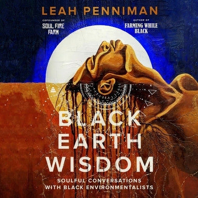 Black Earth Wisdom: Soulful Conversations with Black Environmentalists by Penniman, Leah