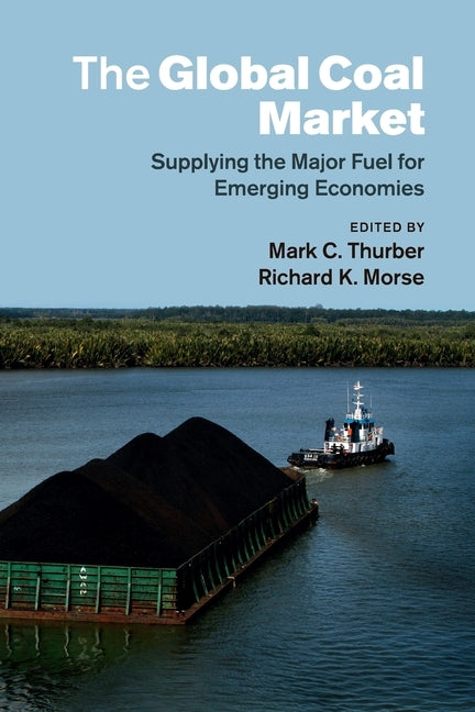 The Global Coal Market: Supplying the Major Fuel for Emerging Economies by Thurber, Mark C.