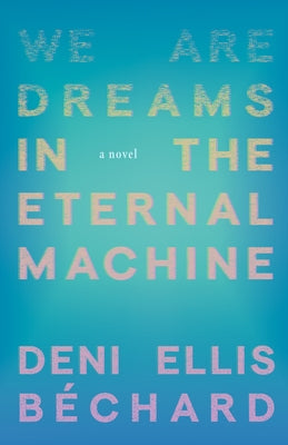 We Are Dreams in the Eternal Machine by Ellis Béchard, Deni