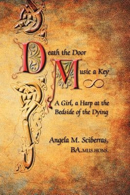 Death the Door, Music a Key: A Girl, a Harp at the Bedside of the Dying by Sciberras, Ba Mus Hons Angela