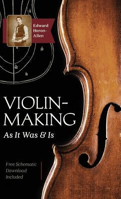 Violin-Making: As It Was and Is: Being a Historical, Theoretical, and Practical Treatise on the Science and Art of Violin-Making for by Heron-Allen, Edward