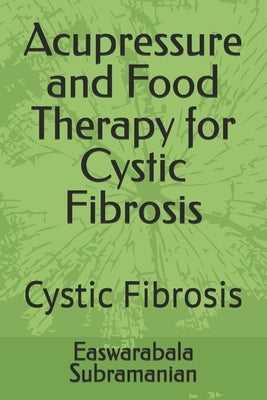 Acupressure and Food Therapy for Cystic Fibrosis: Cystic Fibrosis by Subramanian, Easwarabala