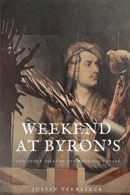 Weekend At Byron's: And Other Tales of the Wandering Shade by Teerlinck, Justin