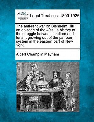 The Anti-Rent War on Blenheim Hill: An Episode of the 40's: A History of the Struggle Between Landlord and Tenant Growing Out of the Patroon System in by Mayham, Albert Champlin