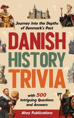 Danish History Trivia: Journey into the Depths of Denmark's Past with 500 Intriguing Questions and Answers by Publications, Ahoy