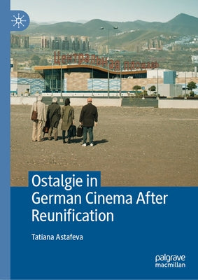 Ostalgie in German Cinema After Reunification by Astafeva, Tatiana