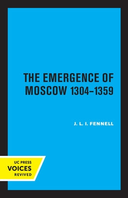 The Emergence of Moscow, 1304-1359 by Fennell, John