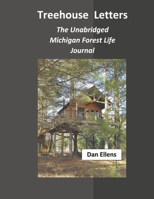 Treehouse Letters: The Unabridged Michigan Forest Life Journal by Ellens, Dan