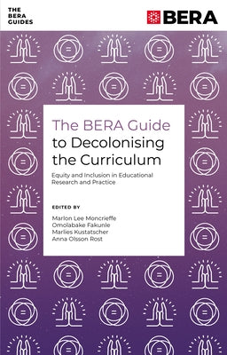 The Bera Guide to Decolonising the Curriculum: Equity and Inclusion in Educational Research and Practice by Moncrieffe, Marlon Lee