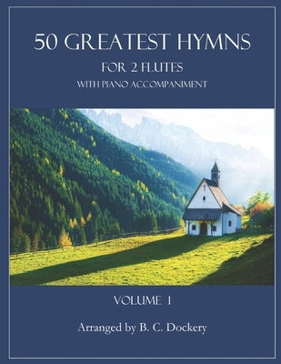 50 Greatest Hymns for 2 Flutes with Piano Accompaniment: Volume 1 by Dockery, B. C.