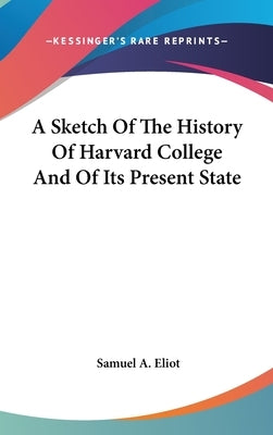 A Sketch Of The History Of Harvard College And Of Its Present State by Eliot, Samuel A.