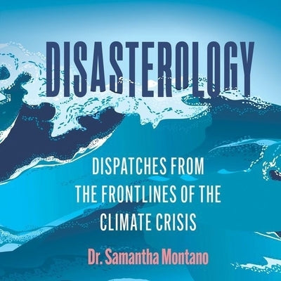 Disasterology: Dispatches from the Frontlines of the Climate Crisis by Montano, Samantha