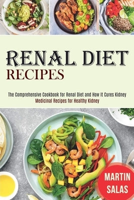 Renal Diet Recipes: The Comprehensive Cookbook for Renal Diet and How It Cures Kidney (Medicinal Recipes for Healthy Kidney) by Salas, Martin