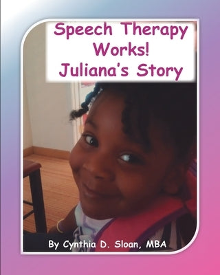 Speech Therapy Works!: Juliana's Story by Sloan, Cynthia D.