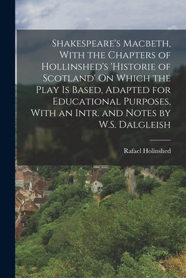 Shakespeare's Macbeth, With the Chapters of Hollinshed's 'historie of Scotland' On Which the Play Is Based, Adapted for Educational Purposes, With an by Holinshed, Rafael