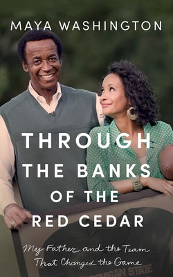 Through the Banks of the Red Cedar: My Father and the Team That Changed the Game by Washington, Maya