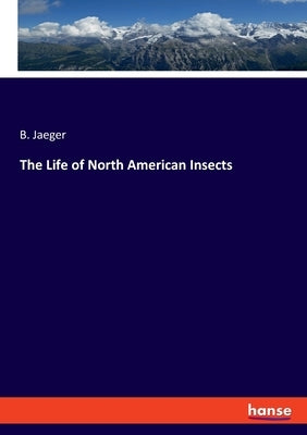 The Life of North American Insects by Jaeger, B.