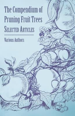 The Compendium of Pruning Fruit Trees - Selected Articles by Various