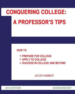 Conquering College: A Professor's Tips: How to Prepare for College, Apply to College, and Succeed in College and Beyond by Hammer, Jacob