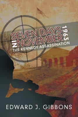 Seven Days in November 1963: The Kennedy Assassination by Gibbons, Edward J.