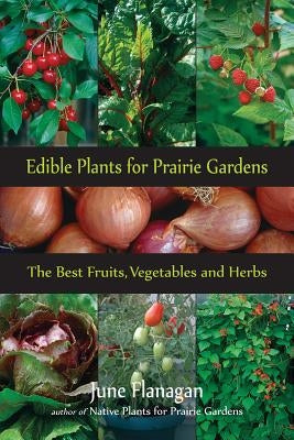 Edible Plants for Prairie Gardens: The Best Fruits, Vegetables and Herbs by Flanagan, June