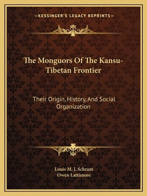 The Monguors Of The Kansu-Tibetan Frontier: Their Origin, History, And Social Organization by Schram, Louis M. J.