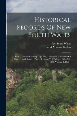 Historical Records Of New South Wales: Part 1. [papers Relating To] Cook, 1762-1780. Facsimiles Of Charts. 1893. Part 2. [papers Relating To] Phillip, by Bladen, Frank Murcott