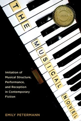 The Musical Novel: Imitation of Musical Structure, Performance, and Reception in Contemporary Fiction by Petermann, Emily