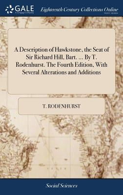 A Description of Hawkstone, the Seat of Sir Richard Hill, Bart. ... By T. Rodenhurst. The Fourth Edition, With Several Alterations and Additions by Rodenhurst, T.