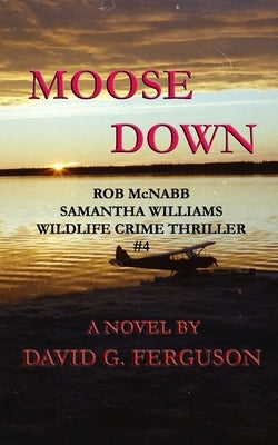 Moose Down: Rob McNabb & Samantha Williams Wildlife Crime Thriller #4 by Ferguson, David G.