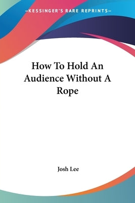 How To Hold An Audience Without A Rope by Lee, Josh