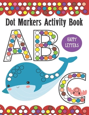 Dot Markers Activity Book ABC Happy Letters: Learn Alphabet by Coloring BIG DOTS Animals, Do a Dot Painting Coloring Book For Kids, Great Creative Fun by House, Happy Dot